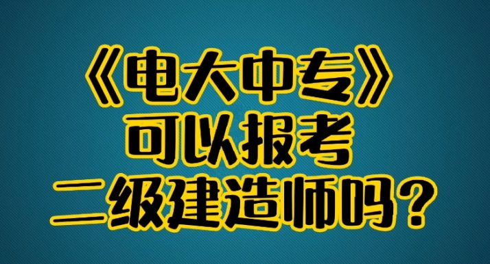 電大中專(zhuān)可以報(bào)考二建嗎