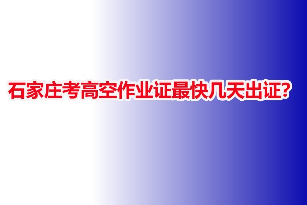石家莊考高空作業證最快幾天出證?
